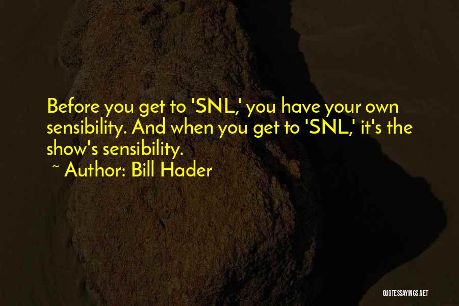 Bill Hader Quotes: Before You Get To 'snl,' You Have Your Own Sensibility. And When You Get To 'snl,' It's The Show's Sensibility.