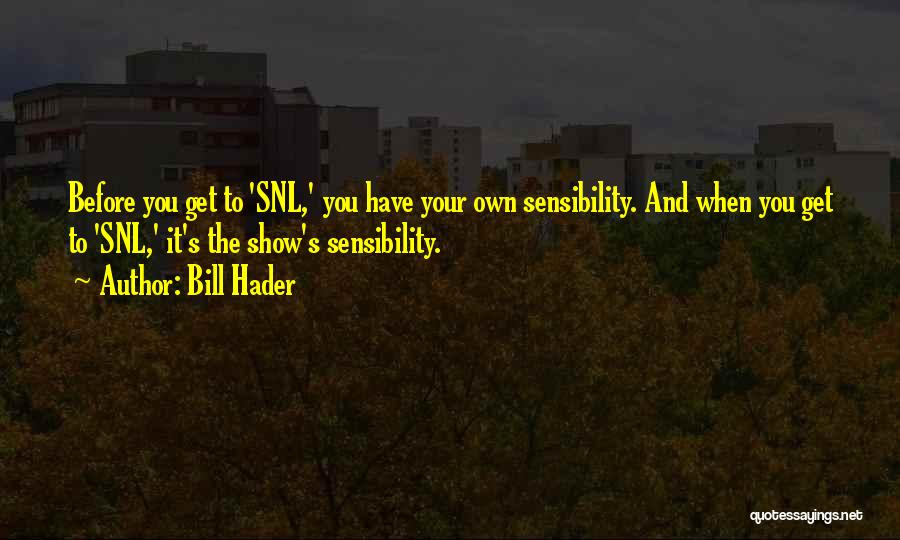 Bill Hader Quotes: Before You Get To 'snl,' You Have Your Own Sensibility. And When You Get To 'snl,' It's The Show's Sensibility.