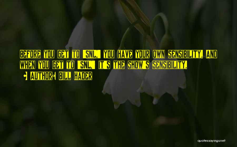 Bill Hader Quotes: Before You Get To 'snl,' You Have Your Own Sensibility. And When You Get To 'snl,' It's The Show's Sensibility.