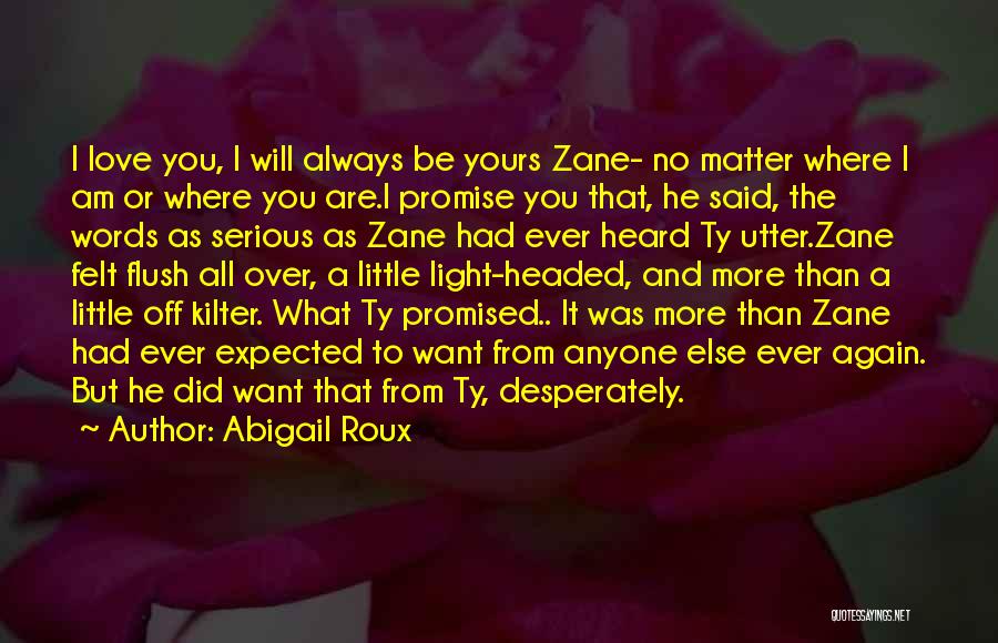 Abigail Roux Quotes: I Love You, I Will Always Be Yours Zane- No Matter Where I Am Or Where You Are.i Promise You