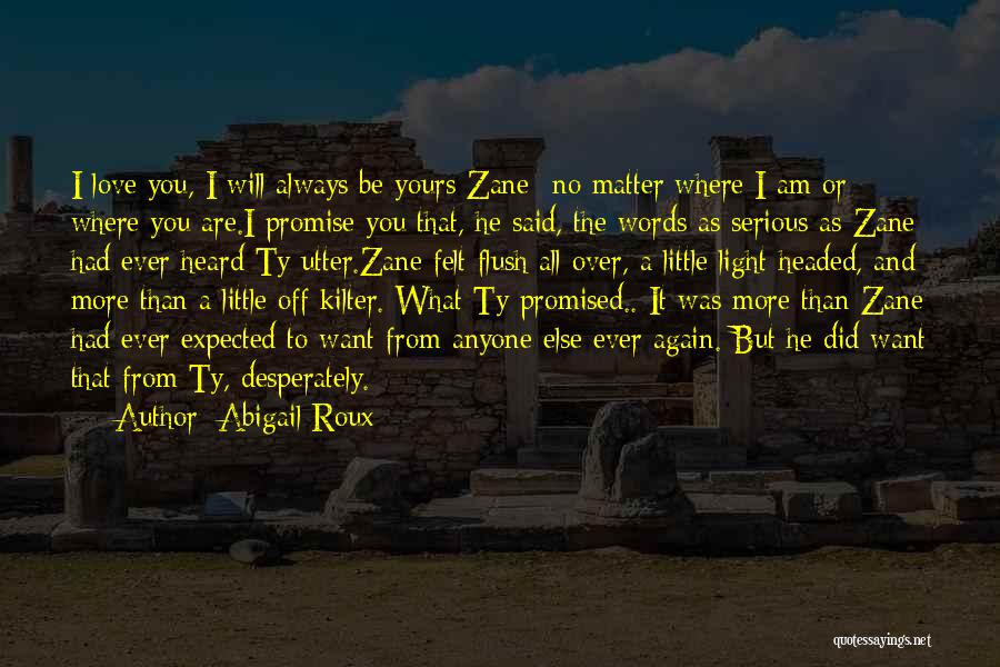 Abigail Roux Quotes: I Love You, I Will Always Be Yours Zane- No Matter Where I Am Or Where You Are.i Promise You