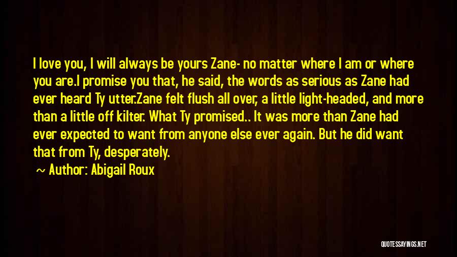 Abigail Roux Quotes: I Love You, I Will Always Be Yours Zane- No Matter Where I Am Or Where You Are.i Promise You