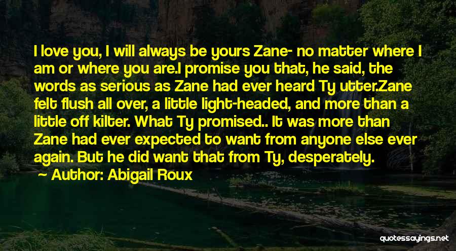 Abigail Roux Quotes: I Love You, I Will Always Be Yours Zane- No Matter Where I Am Or Where You Are.i Promise You