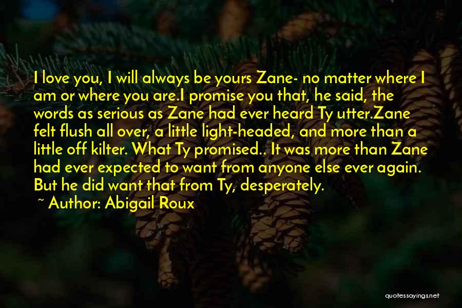 Abigail Roux Quotes: I Love You, I Will Always Be Yours Zane- No Matter Where I Am Or Where You Are.i Promise You