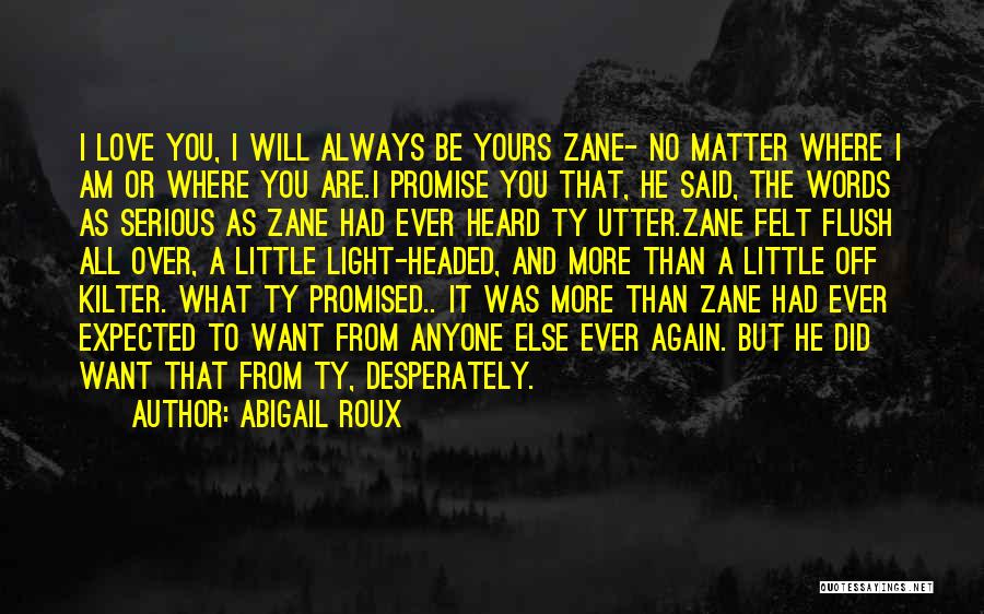 Abigail Roux Quotes: I Love You, I Will Always Be Yours Zane- No Matter Where I Am Or Where You Are.i Promise You