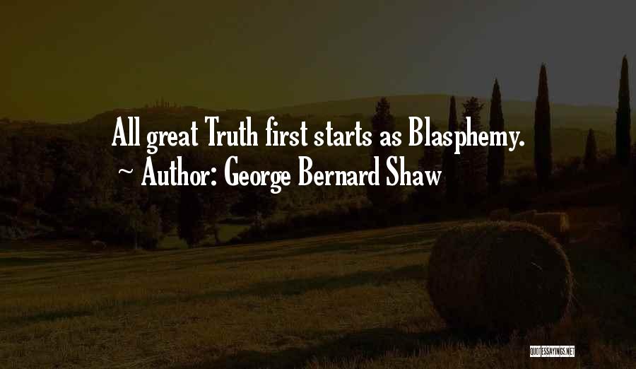 George Bernard Shaw Quotes: All Great Truth First Starts As Blasphemy.