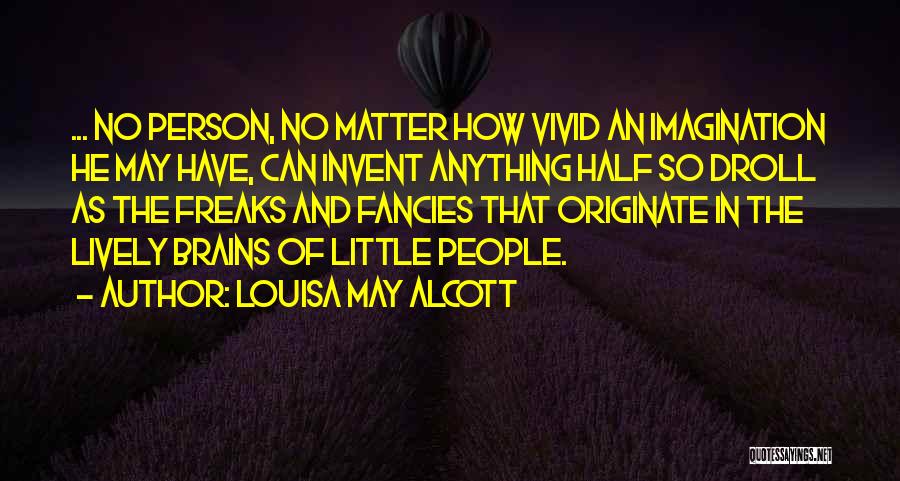 Louisa May Alcott Quotes: ... No Person, No Matter How Vivid An Imagination He May Have, Can Invent Anything Half So Droll As The