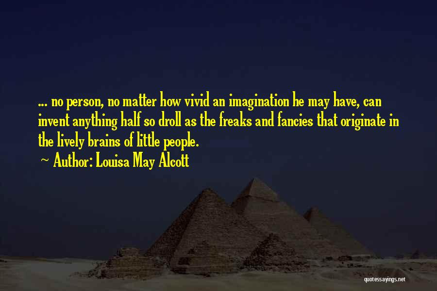 Louisa May Alcott Quotes: ... No Person, No Matter How Vivid An Imagination He May Have, Can Invent Anything Half So Droll As The