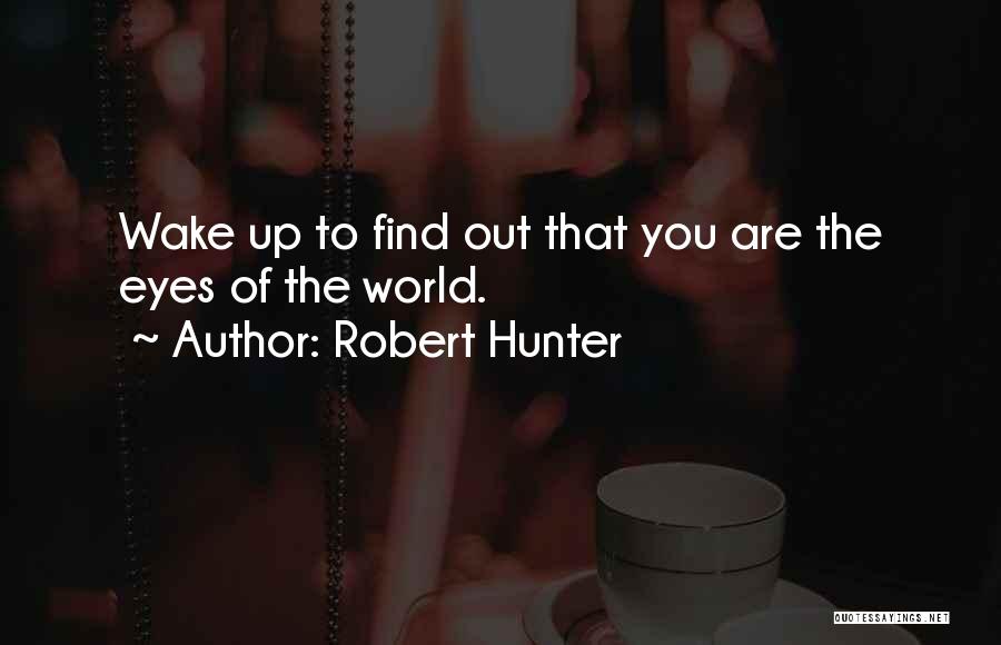 Robert Hunter Quotes: Wake Up To Find Out That You Are The Eyes Of The World.