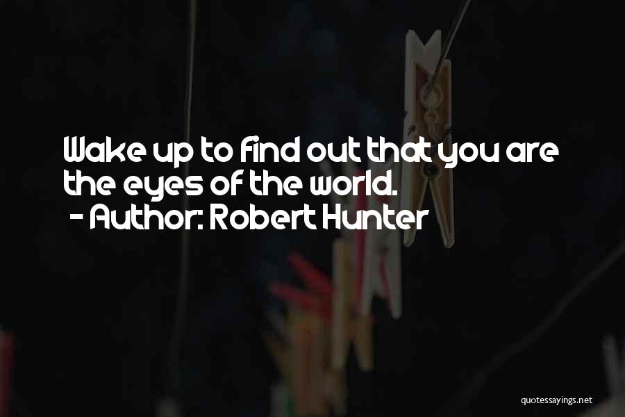 Robert Hunter Quotes: Wake Up To Find Out That You Are The Eyes Of The World.