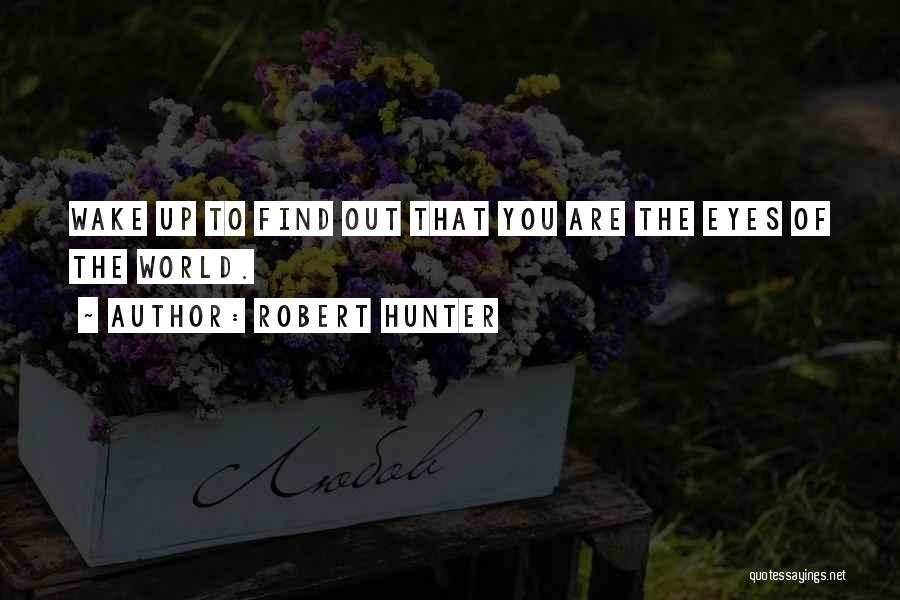 Robert Hunter Quotes: Wake Up To Find Out That You Are The Eyes Of The World.