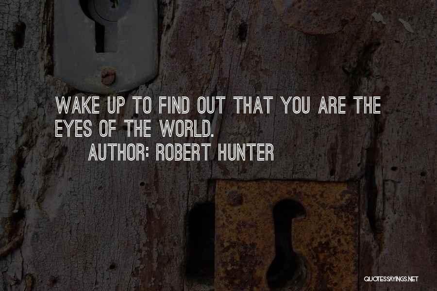 Robert Hunter Quotes: Wake Up To Find Out That You Are The Eyes Of The World.