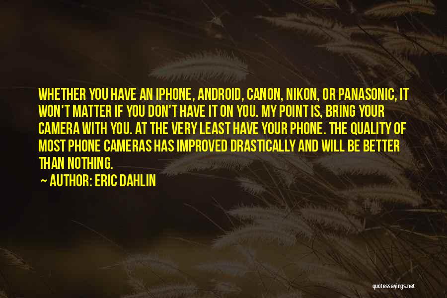 Eric Dahlin Quotes: Whether You Have An Iphone, Android, Canon, Nikon, Or Panasonic, It Won't Matter If You Don't Have It On You.