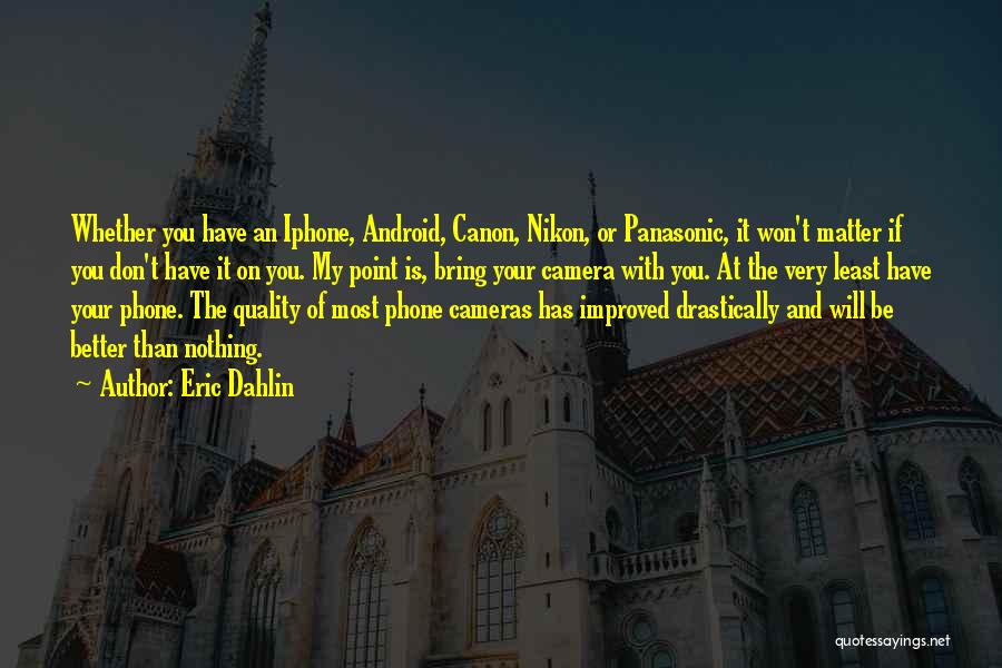 Eric Dahlin Quotes: Whether You Have An Iphone, Android, Canon, Nikon, Or Panasonic, It Won't Matter If You Don't Have It On You.