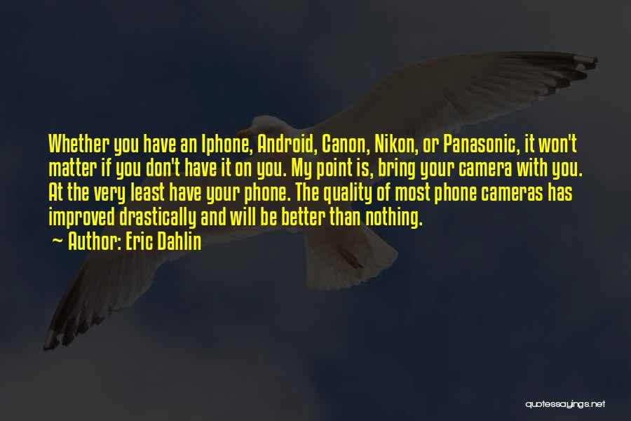 Eric Dahlin Quotes: Whether You Have An Iphone, Android, Canon, Nikon, Or Panasonic, It Won't Matter If You Don't Have It On You.