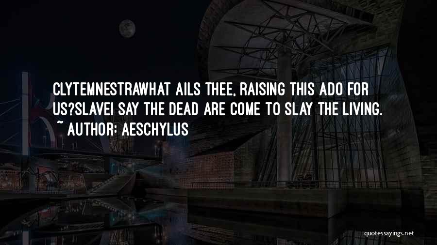 Aeschylus Quotes: Clytemnestrawhat Ails Thee, Raising This Ado For Us?slavei Say The Dead Are Come To Slay The Living.