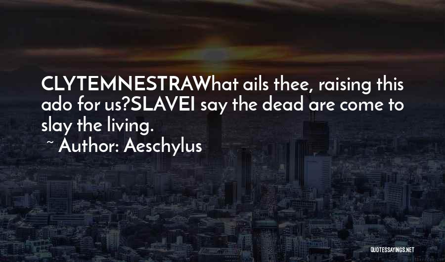 Aeschylus Quotes: Clytemnestrawhat Ails Thee, Raising This Ado For Us?slavei Say The Dead Are Come To Slay The Living.