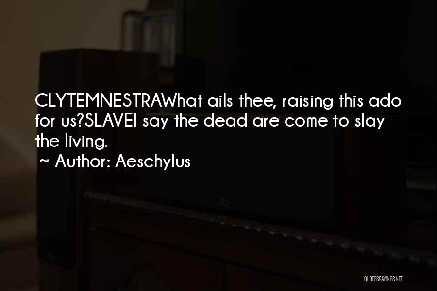 Aeschylus Quotes: Clytemnestrawhat Ails Thee, Raising This Ado For Us?slavei Say The Dead Are Come To Slay The Living.