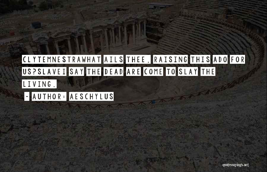 Aeschylus Quotes: Clytemnestrawhat Ails Thee, Raising This Ado For Us?slavei Say The Dead Are Come To Slay The Living.