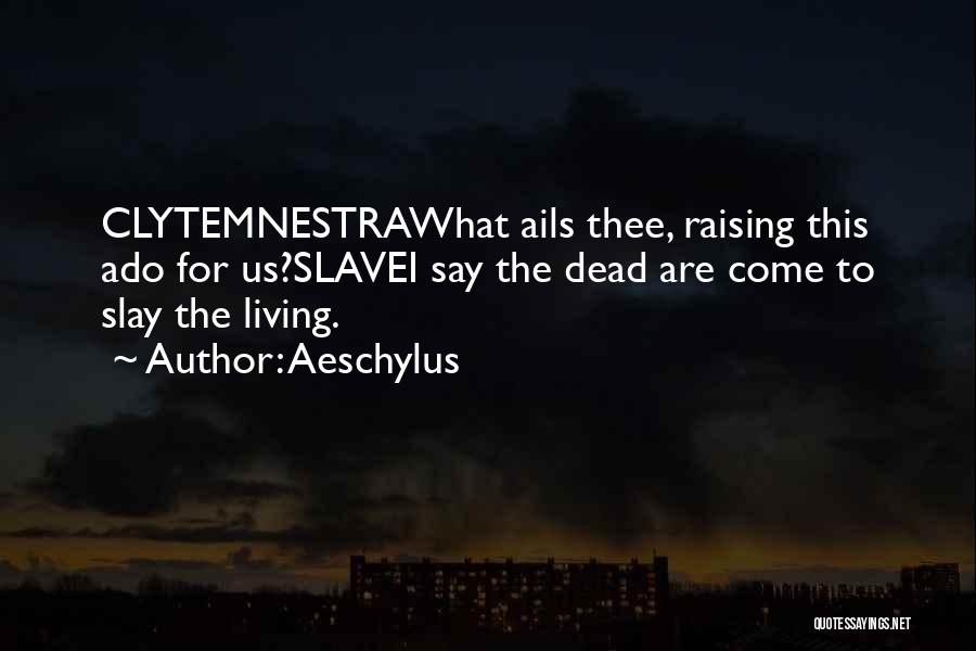 Aeschylus Quotes: Clytemnestrawhat Ails Thee, Raising This Ado For Us?slavei Say The Dead Are Come To Slay The Living.