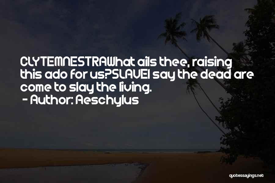 Aeschylus Quotes: Clytemnestrawhat Ails Thee, Raising This Ado For Us?slavei Say The Dead Are Come To Slay The Living.