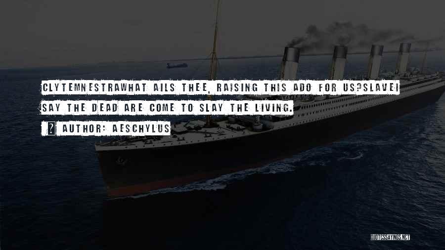 Aeschylus Quotes: Clytemnestrawhat Ails Thee, Raising This Ado For Us?slavei Say The Dead Are Come To Slay The Living.