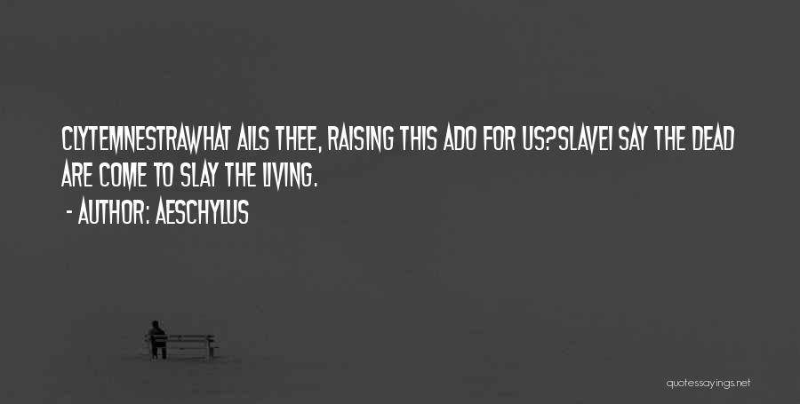 Aeschylus Quotes: Clytemnestrawhat Ails Thee, Raising This Ado For Us?slavei Say The Dead Are Come To Slay The Living.