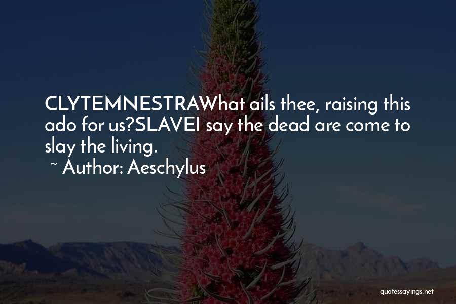 Aeschylus Quotes: Clytemnestrawhat Ails Thee, Raising This Ado For Us?slavei Say The Dead Are Come To Slay The Living.