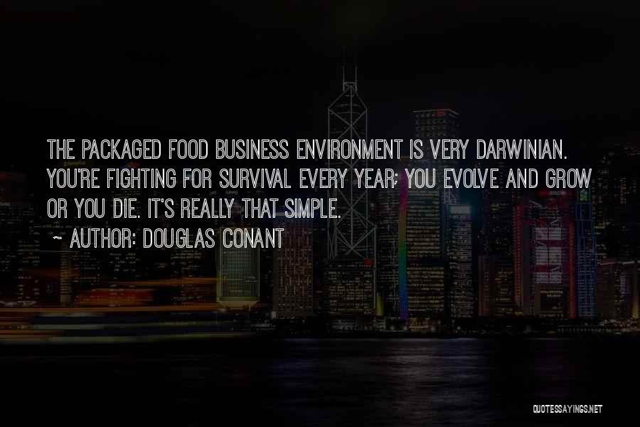 Douglas Conant Quotes: The Packaged Food Business Environment Is Very Darwinian. You're Fighting For Survival Every Year; You Evolve And Grow Or You