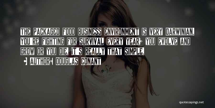 Douglas Conant Quotes: The Packaged Food Business Environment Is Very Darwinian. You're Fighting For Survival Every Year; You Evolve And Grow Or You