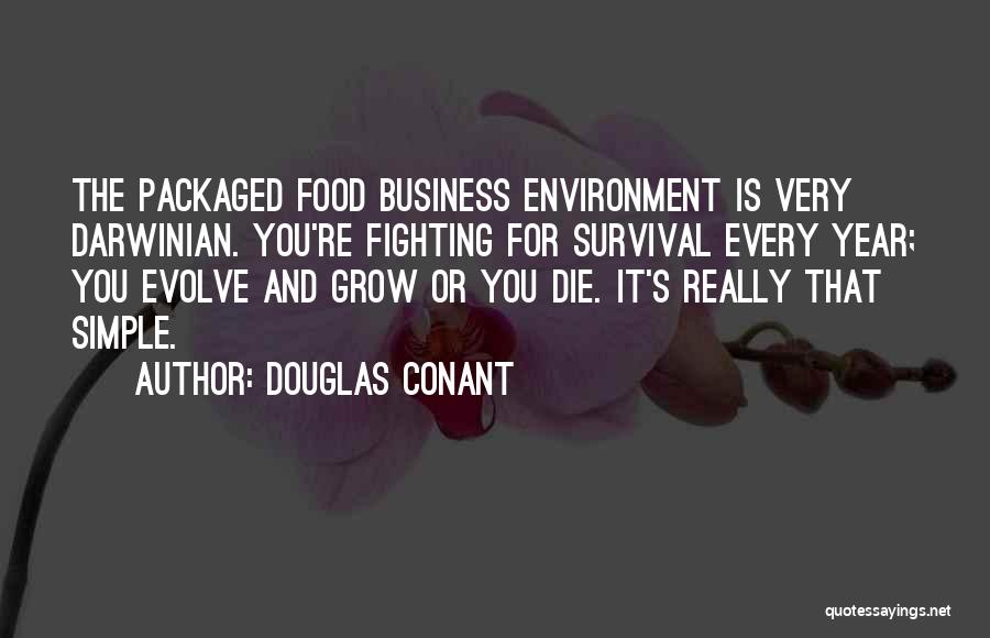 Douglas Conant Quotes: The Packaged Food Business Environment Is Very Darwinian. You're Fighting For Survival Every Year; You Evolve And Grow Or You