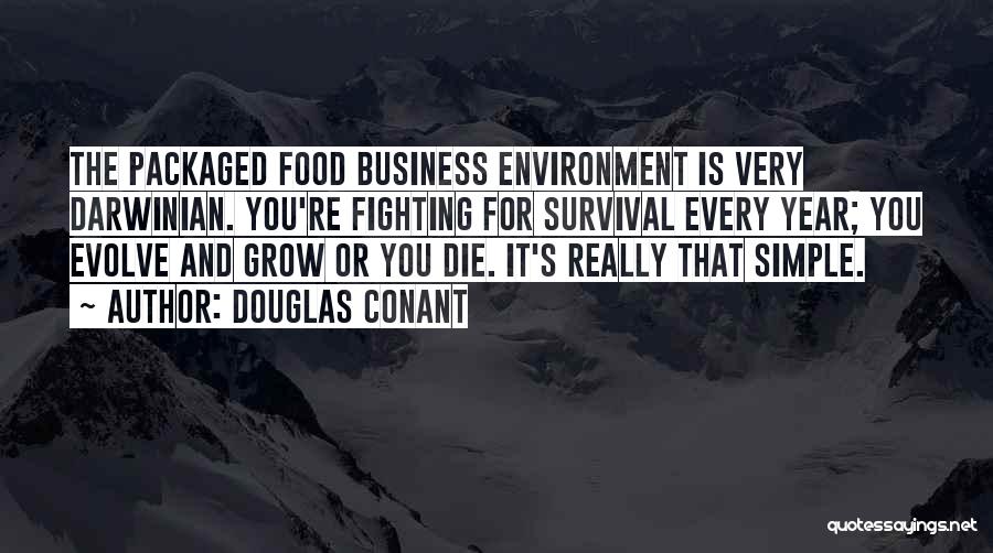 Douglas Conant Quotes: The Packaged Food Business Environment Is Very Darwinian. You're Fighting For Survival Every Year; You Evolve And Grow Or You