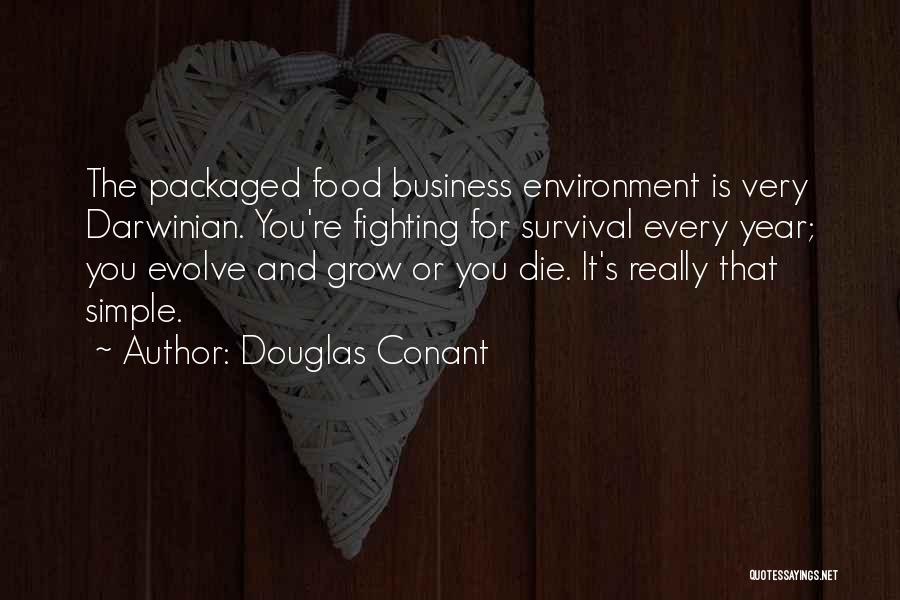 Douglas Conant Quotes: The Packaged Food Business Environment Is Very Darwinian. You're Fighting For Survival Every Year; You Evolve And Grow Or You