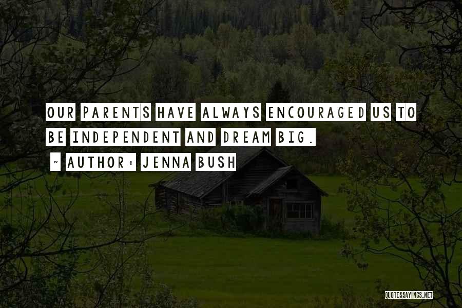 Jenna Bush Quotes: Our Parents Have Always Encouraged Us To Be Independent And Dream Big.