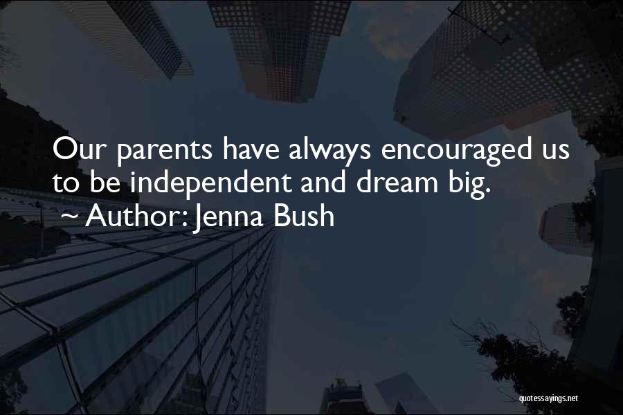 Jenna Bush Quotes: Our Parents Have Always Encouraged Us To Be Independent And Dream Big.