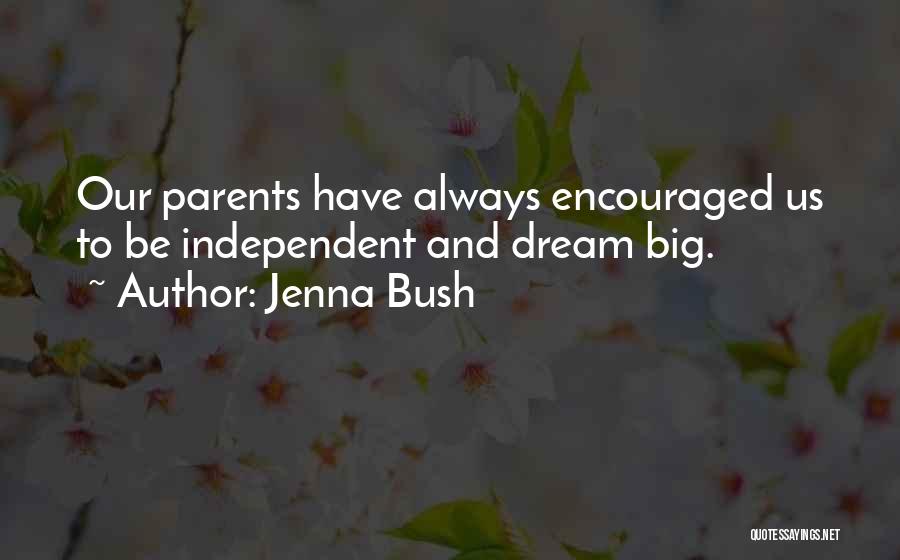 Jenna Bush Quotes: Our Parents Have Always Encouraged Us To Be Independent And Dream Big.