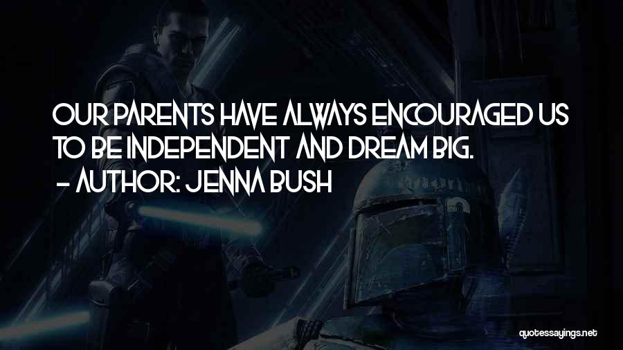 Jenna Bush Quotes: Our Parents Have Always Encouraged Us To Be Independent And Dream Big.