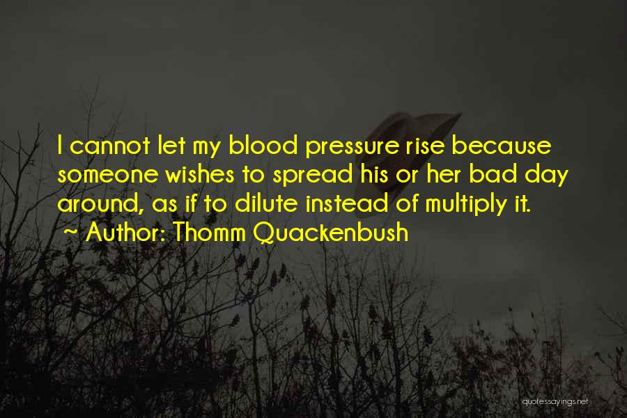 Thomm Quackenbush Quotes: I Cannot Let My Blood Pressure Rise Because Someone Wishes To Spread His Or Her Bad Day Around, As If