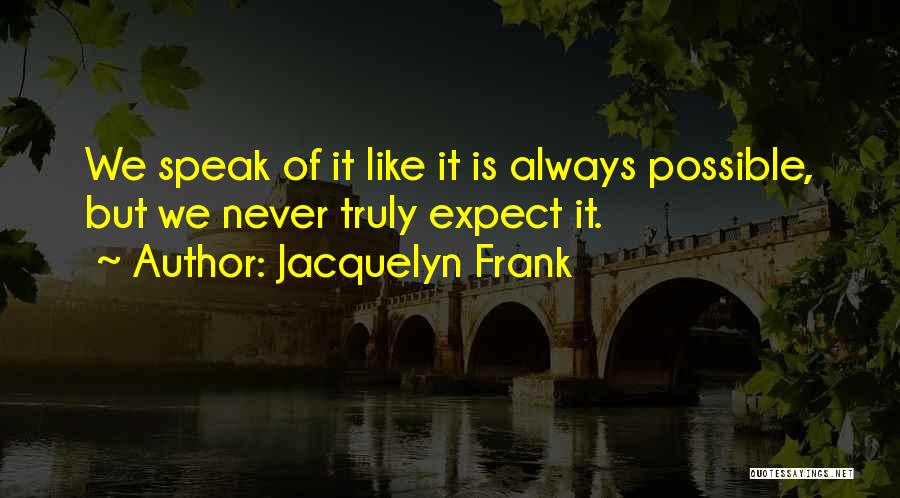 Jacquelyn Frank Quotes: We Speak Of It Like It Is Always Possible, But We Never Truly Expect It.