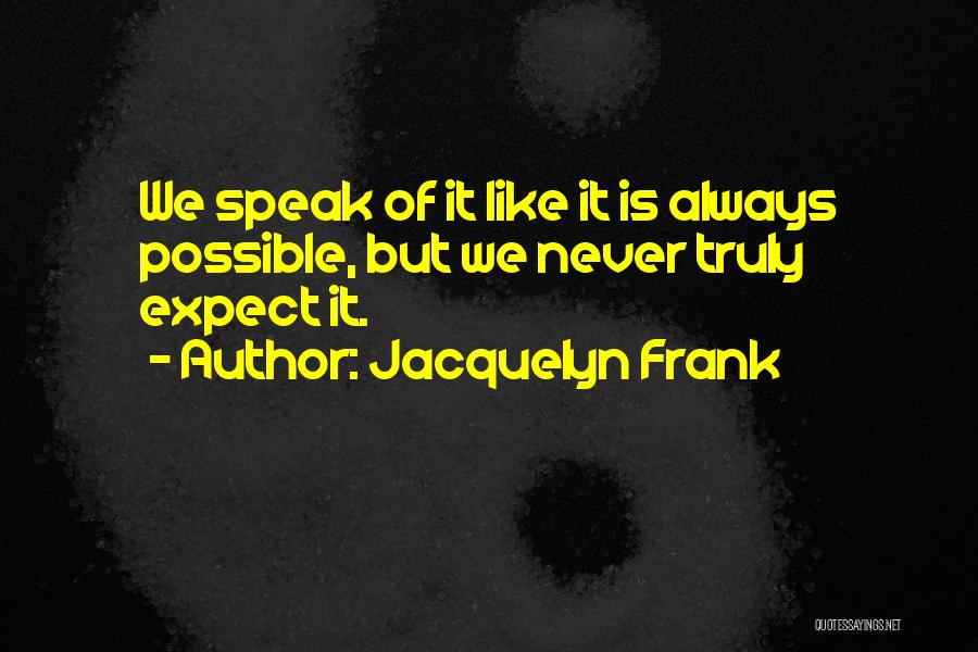 Jacquelyn Frank Quotes: We Speak Of It Like It Is Always Possible, But We Never Truly Expect It.