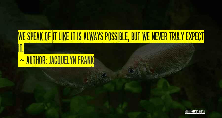 Jacquelyn Frank Quotes: We Speak Of It Like It Is Always Possible, But We Never Truly Expect It.