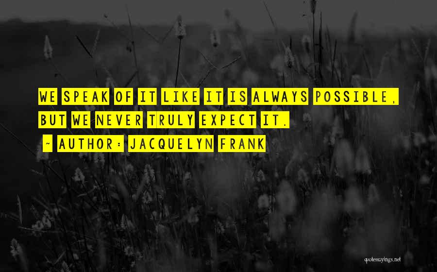 Jacquelyn Frank Quotes: We Speak Of It Like It Is Always Possible, But We Never Truly Expect It.