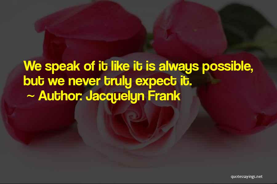 Jacquelyn Frank Quotes: We Speak Of It Like It Is Always Possible, But We Never Truly Expect It.