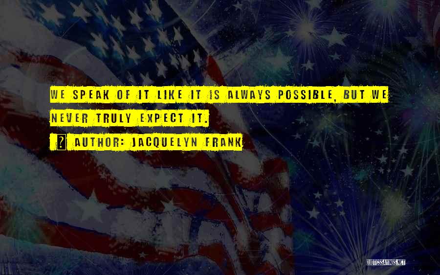 Jacquelyn Frank Quotes: We Speak Of It Like It Is Always Possible, But We Never Truly Expect It.