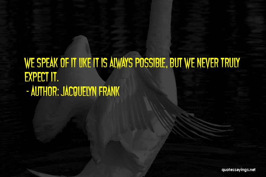 Jacquelyn Frank Quotes: We Speak Of It Like It Is Always Possible, But We Never Truly Expect It.