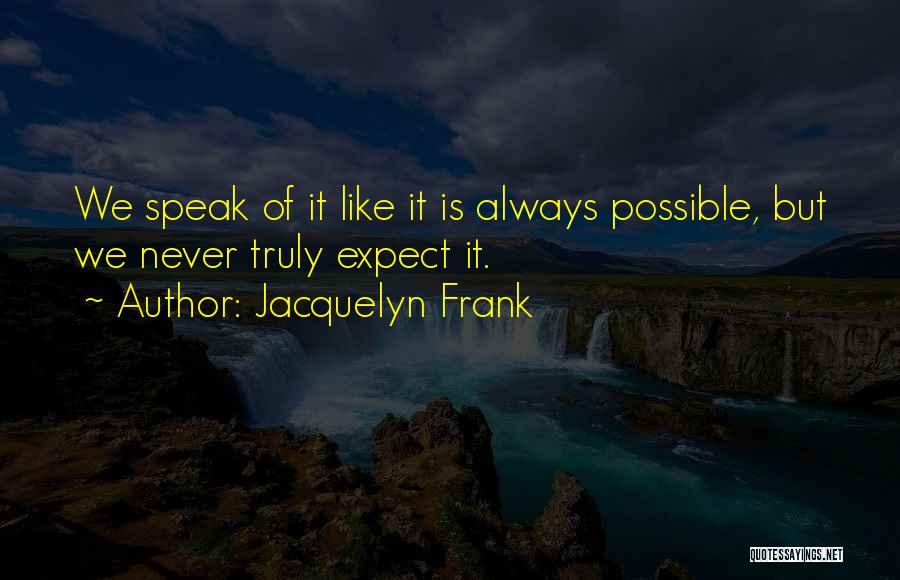 Jacquelyn Frank Quotes: We Speak Of It Like It Is Always Possible, But We Never Truly Expect It.