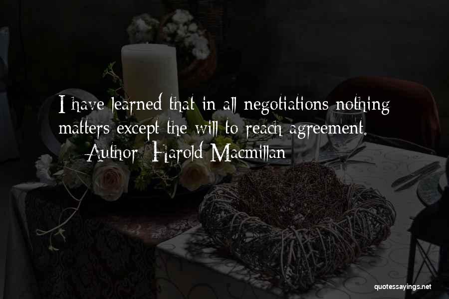 Harold Macmillan Quotes: I Have Learned That In All Negotiations Nothing Matters Except The Will To Reach Agreement.