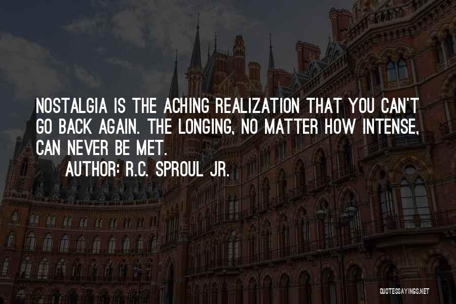 R.C. Sproul Jr. Quotes: Nostalgia Is The Aching Realization That You Can't Go Back Again. The Longing, No Matter How Intense, Can Never Be