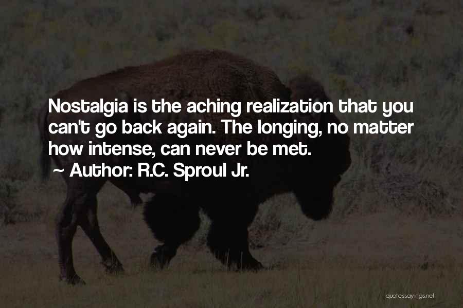 R.C. Sproul Jr. Quotes: Nostalgia Is The Aching Realization That You Can't Go Back Again. The Longing, No Matter How Intense, Can Never Be