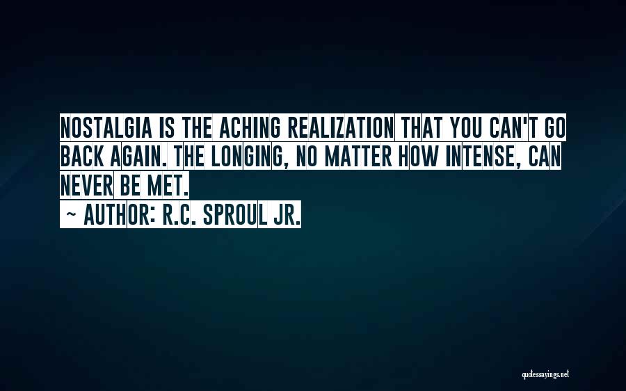 R.C. Sproul Jr. Quotes: Nostalgia Is The Aching Realization That You Can't Go Back Again. The Longing, No Matter How Intense, Can Never Be